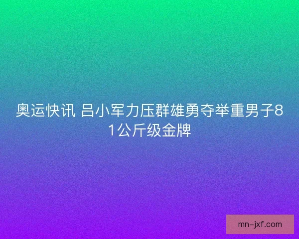 奥运快讯 吕小军力压群雄勇夺举重男子81公斤级金牌